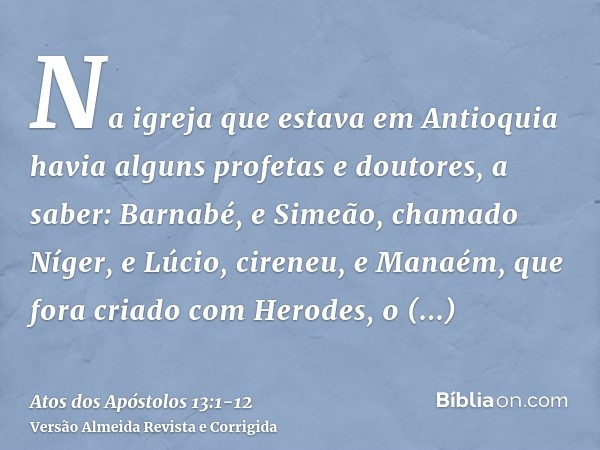 Na igreja que estava em Antioquia havia alguns profetas e doutores, a saber: Barnabé, e Simeão, chamado Níger, e Lúcio, cireneu, e Manaém, que fora criado com H