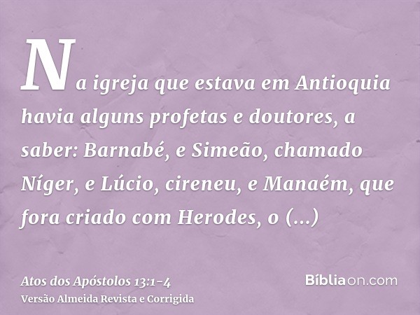 Na igreja que estava em Antioquia havia alguns profetas e doutores, a saber: Barnabé, e Simeão, chamado Níger, e Lúcio, cireneu, e Manaém, que fora criado com H