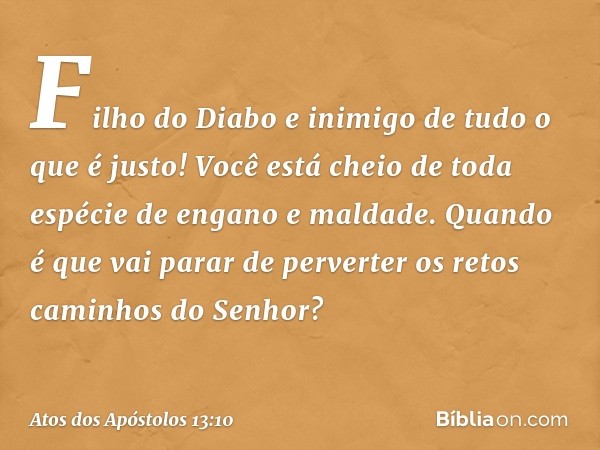 "Filho do Diabo e inimigo de tudo o que é justo! Você está cheio de toda espécie de engano e maldade. Quando é que vai parar de perverter os retos caminhos do S