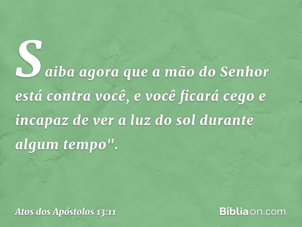 Saiba agora que a mão do Senhor está contra você, e você ficará cego e incapaz de ver a luz do sol durante algum tempo". -- Atos dos Apóstolos 13:11