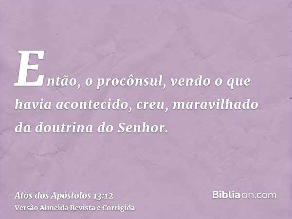 Então, o procônsul, vendo o que havia acontecido, creu, maravilhado da doutrina do Senhor.