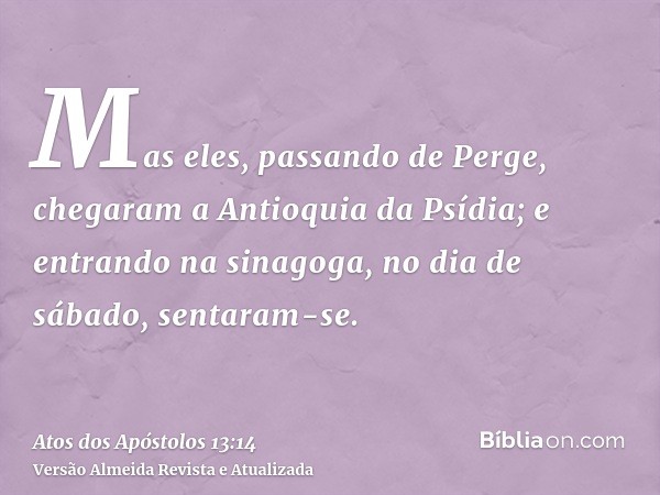 Mas eles, passando de Perge, chegaram a Antioquia da Psídia; e entrando na sinagoga, no dia de sábado, sentaram-se.