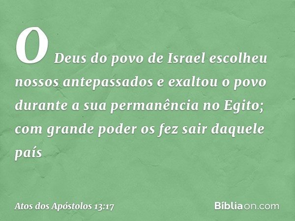 O Deus do povo de Israel escolheu nossos antepassados e exaltou o povo durante a sua permanência no Egito; com grande poder os fez sair daquele país -- Atos dos