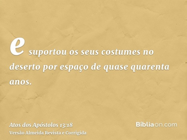 e suportou os seus costumes no deserto por espaço de quase quarenta anos.