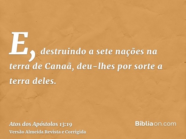 E, destruindo a sete nações na terra de Canaã, deu-lhes por sorte a terra deles.