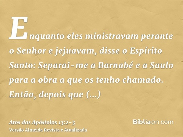 Enquanto eles ministravam perante o Senhor e jejuavam, disse o Espírito Santo: Separai-me a Barnabé e a Saulo para a obra a que os tenho chamado.Então, depois q