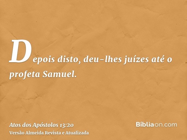 Depois disto, deu-lhes juízes até o profeta Samuel.