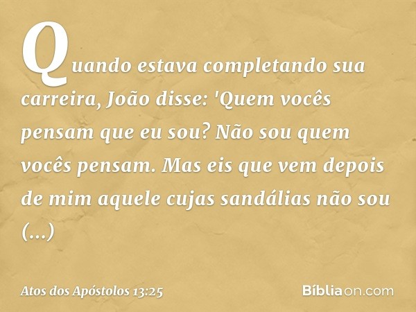 Quando estava completando sua carreira, João disse: 'Quem vocês pensam que eu sou? Não sou quem vocês pensam. Mas eis que vem depois de mim aquele cujas sandáli