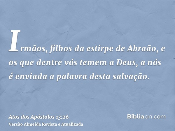 Irmãos, filhos da estirpe de Abraão, e os que dentre vós temem a Deus, a nós é enviada a palavra desta salvação.