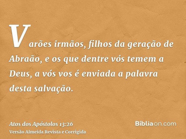 Varões irmãos, filhos da geração de Abraão, e os que dentre vós temem a Deus, a vós vos é enviada a palavra desta salvação.