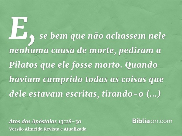 E, se bem que não achassem nele nenhuma causa de morte, pediram a Pilatos que ele fosse morto.Quando haviam cumprido todas as coisas que dele estavam escritas, 