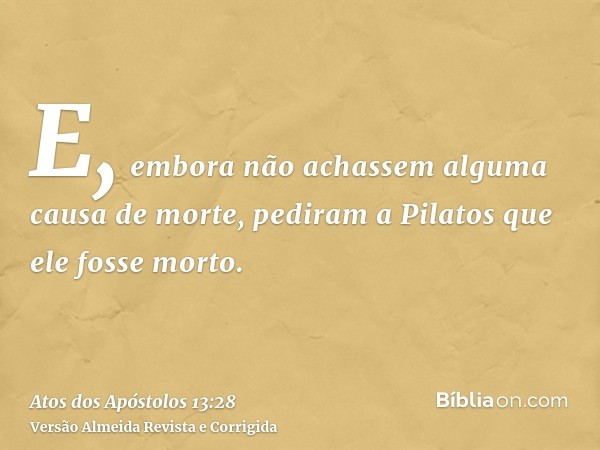E, embora não achassem alguma causa de morte, pediram a Pilatos que ele fosse morto.