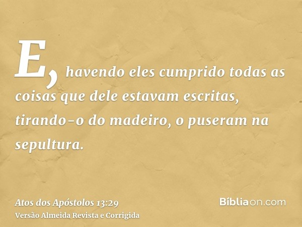 E, havendo eles cumprido todas as coisas que dele estavam escritas, tirando-o do madeiro, o puseram na sepultura.