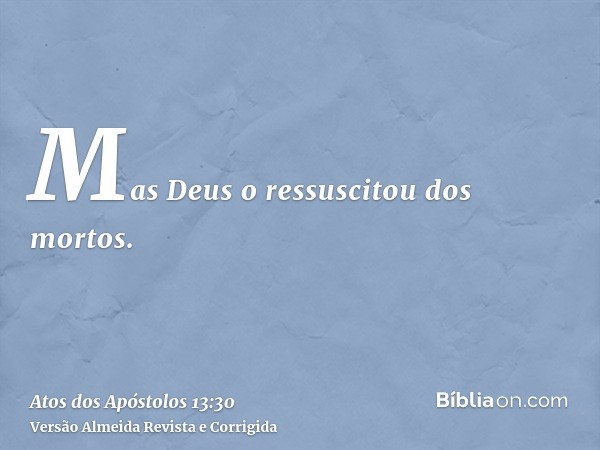 Mas Deus o ressuscitou dos mortos.