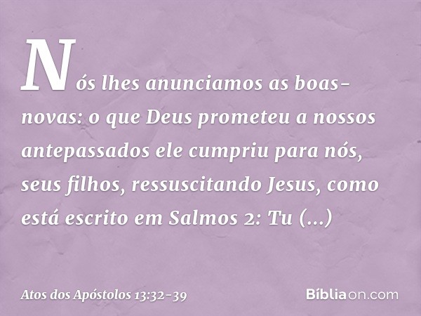 "Nós lhes anunciamos as boas-novas: o que Deus prometeu a nossos antepassados ele cumpriu para nós, seus filhos, ressuscitando Jesus, como está escrito em Salmo