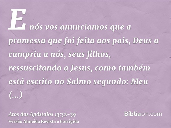 E nós vos anunciamos que a promessa que foi feita aos pais, Deus a cumpriu a nós, seus filhos, ressuscitando a Jesus,como também está escrito no Salmo segundo: 