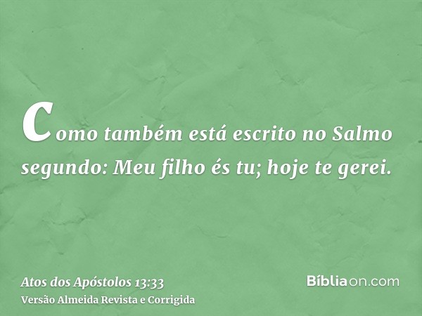 como também está escrito no Salmo segundo: Meu filho és tu; hoje te gerei.