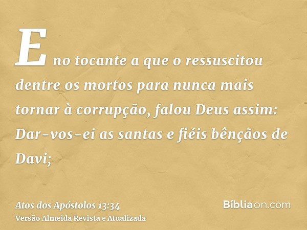 E no tocante a que o ressuscitou dentre os mortos para nunca mais tornar à corrupção, falou Deus assim: Dar-vos-ei as santas e fiéis bênçãos de Davi;