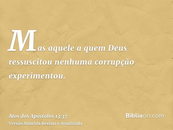 Mas aquele a quem Deus ressuscitou nenhuma corrupção experimentou.