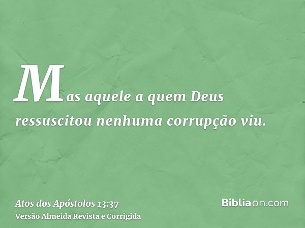 Mas aquele a quem Deus ressuscitou nenhuma corrupção viu.