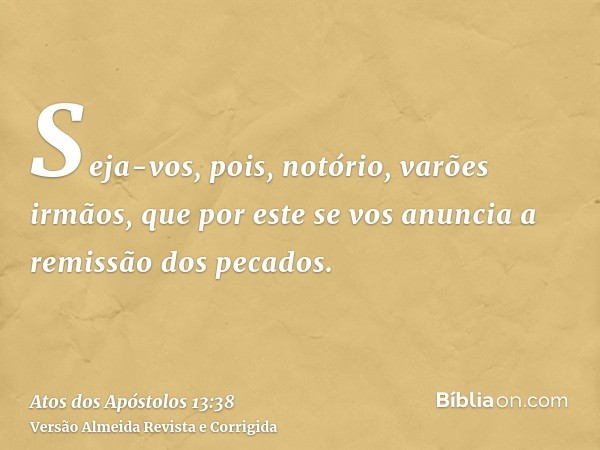 Seja-vos, pois, notório, varões irmãos, que por este se vos anuncia a remissão dos pecados.