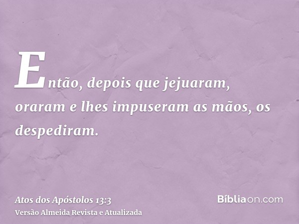 Então, depois que jejuaram, oraram e lhes impuseram as mãos, os despediram.