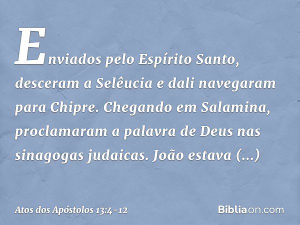 Enviados pelo Espírito Santo, desceram a Selêucia e dali navegaram para Chipre. Chegando em Salamina, proclamaram a palavra de Deus nas sinagogas judaicas. João