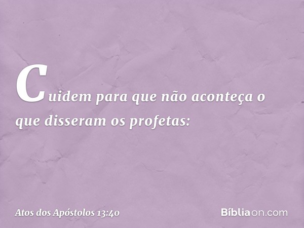 Cuidem para que não aconteça o que disseram os profetas: -- Atos dos Apóstolos 13:40