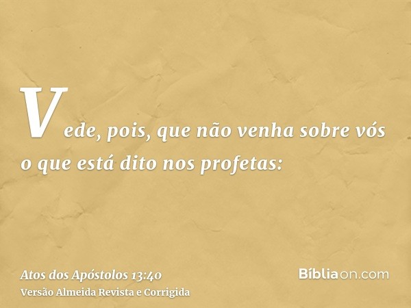 Vede, pois, que não venha sobre vós o que está dito nos profetas: