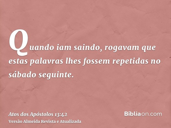 Quando iam saindo, rogavam que estas palavras lhes fossem repetidas no sábado seguinte.