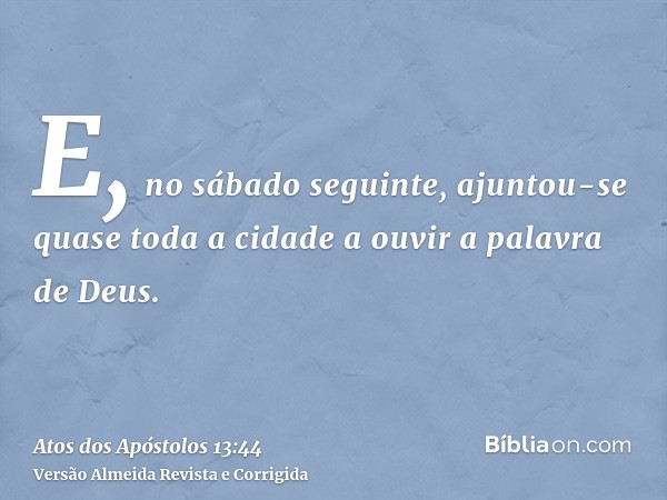 E, no sábado seguinte, ajuntou-se quase toda a cidade a ouvir a palavra de Deus.