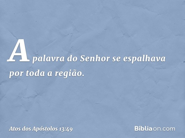 A palavra do Senhor se espalhava por toda a região. -- Atos dos Apóstolos 13:49