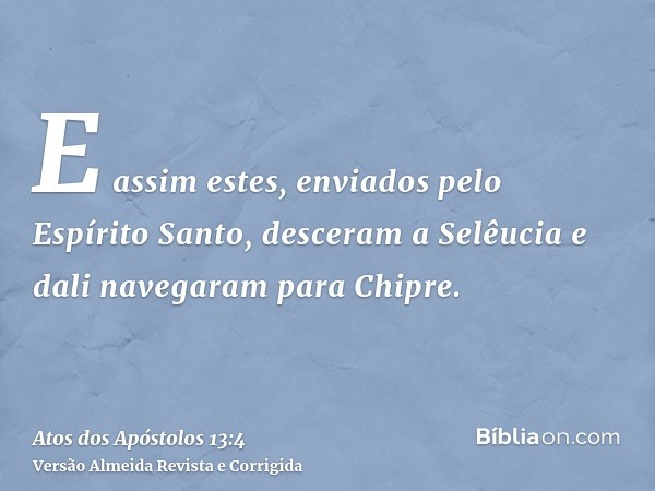 E assim estes, enviados pelo Espírito Santo, desceram a Selêucia e dali navegaram para Chipre.