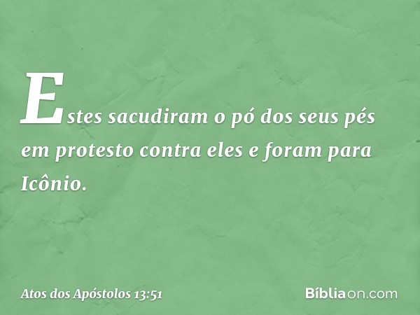 Estes sacudiram o pó dos seus pés em protesto contra eles e foram para Icônio. -- Atos dos Apóstolos 13:51