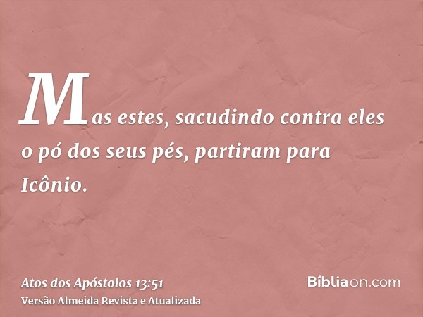 Mas estes, sacudindo contra eles o pó dos seus pés, partiram para Icônio.