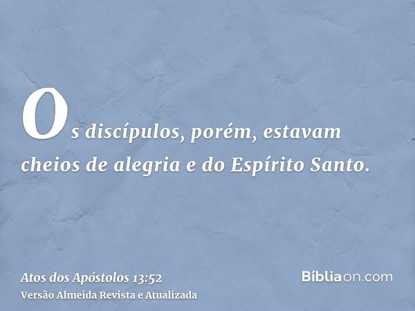 Os discípulos, porém, estavam cheios de alegria e do Espírito Santo.