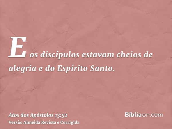 E os discípulos estavam cheios de alegria e do Espírito Santo.