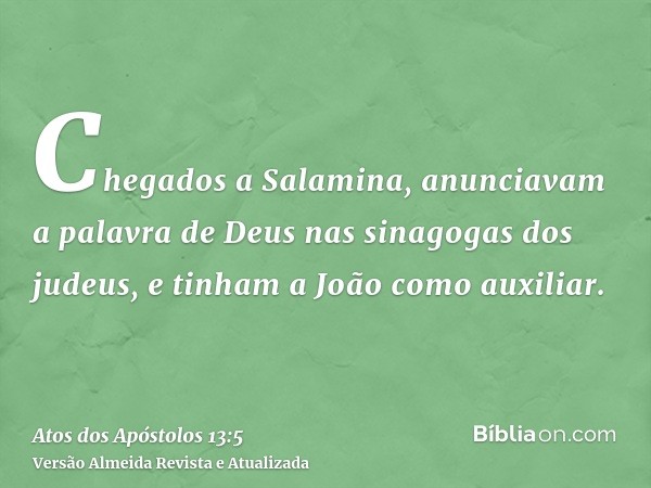 Chegados a Salamina, anunciavam a palavra de Deus nas sinagogas dos judeus, e tinham a João como auxiliar.