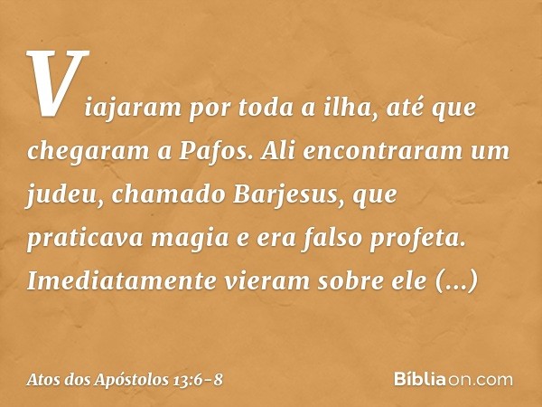 Viajaram por toda a ilha, até que chegaram a Pafos. Ali encontraram um judeu, chamado Barjesus, que praticava magia e era falso profeta.
Imediatamente vieram so