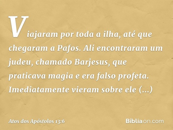 Viajaram por toda a ilha, até que chegaram a Pafos. Ali encontraram um judeu, chamado Barjesus, que praticava magia e era falso profeta.
Imediatamente vieram so