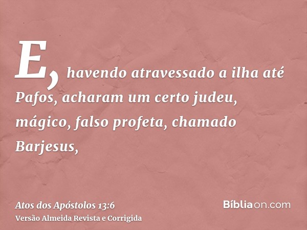 E, havendo atravessado a ilha até Pafos, acharam um certo judeu, mágico, falso profeta, chamado Barjesus,