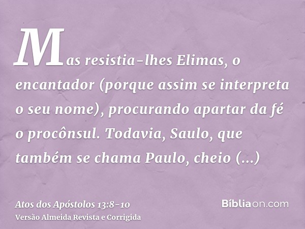 Mas resistia-lhes Elimas, o encantador (porque assim se interpreta o seu nome), procurando apartar da fé o procônsul.Todavia, Saulo, que também se chama Paulo, 