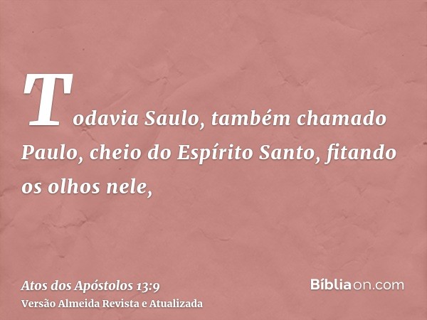 Todavia Saulo, também chamado Paulo, cheio do Espírito Santo, fitando os olhos nele,