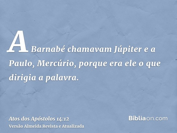 A Barnabé chamavam Júpiter e a Paulo, Mercúrio, porque era ele o que dirigia a palavra.