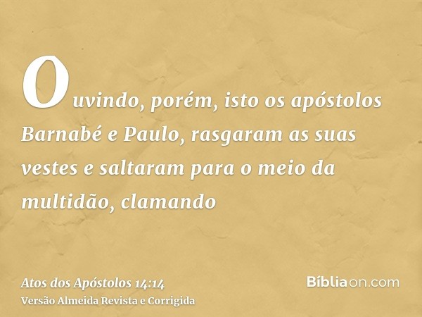 Ouvindo, porém, isto os apóstolos Barnabé e Paulo, rasgaram as suas vestes e saltaram para o meio da multidão, clamando