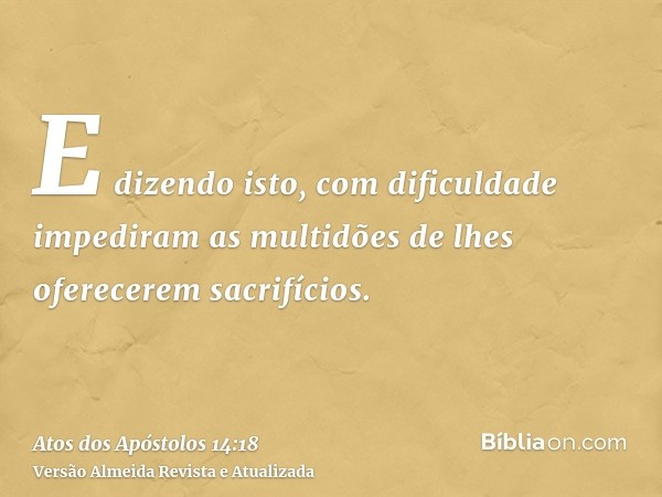 E dizendo isto, com dificuldade impediram as multidões de lhes oferecerem sacrifícios.