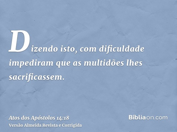 Dizendo isto, com dificuldade impediram que as multidões lhes sacrificassem.