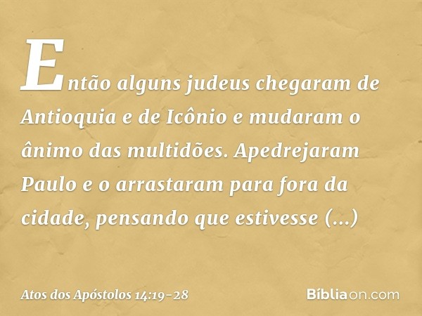 Então alguns judeus chegaram de Antioquia e de Icônio e mudaram o ânimo das multidões. Apedrejaram Paulo e o arrastaram para fora da cidade, pensando que estive