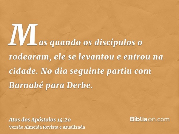 Mas quando os discípulos o rodearam, ele se levantou e entrou na cidade. No dia seguinte partiu com Barnabé para Derbe.