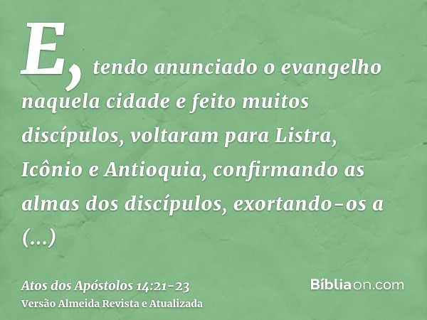E, tendo anunciado o evangelho naquela cidade e feito muitos discípulos, voltaram para Listra, Icônio e Antioquia,confirmando as almas dos discípulos, exortando